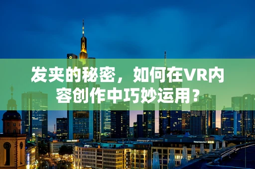 发夹的秘密，如何在VR内容创作中巧妙运用？
