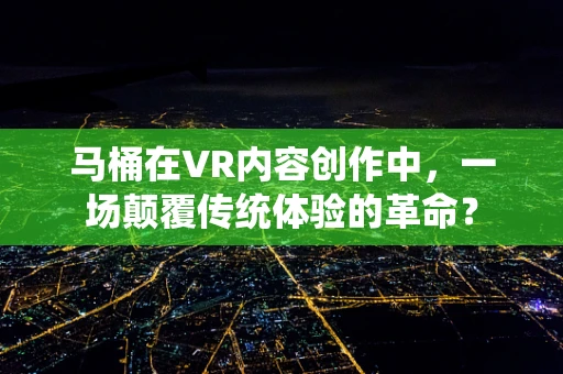 马桶在VR内容创作中，一场颠覆传统体验的革命？