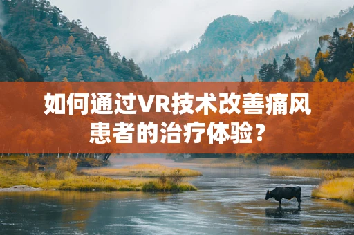 如何通过VR技术改善痛风患者的治疗体验？