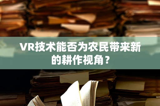 VR技术能否为农民带来新的耕作视角？