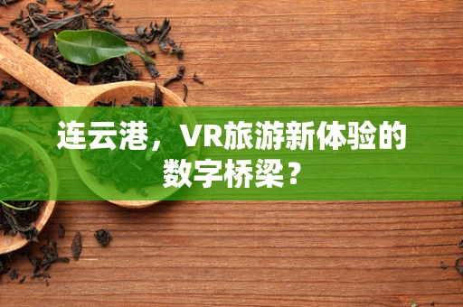 连云港，VR旅游新体验的数字桥梁？