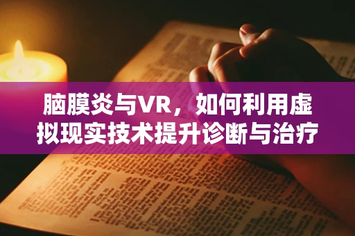 脑膜炎与VR，如何利用虚拟现实技术提升诊断与治疗体验？