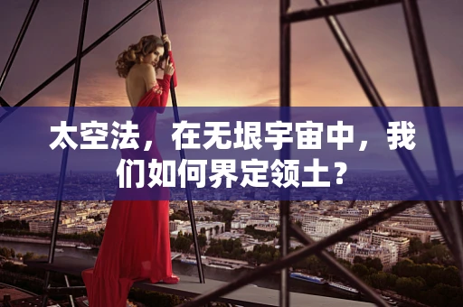 太空法，在无垠宇宙中，我们如何界定领土？