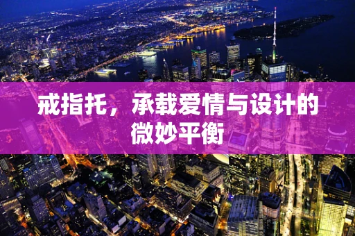 戒指托，承载爱情与设计的微妙平衡