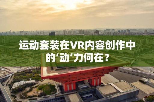 运动套装在VR内容创作中的‘动’力何在？