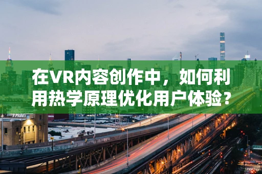 在VR内容创作中，如何利用热学原理优化用户体验？