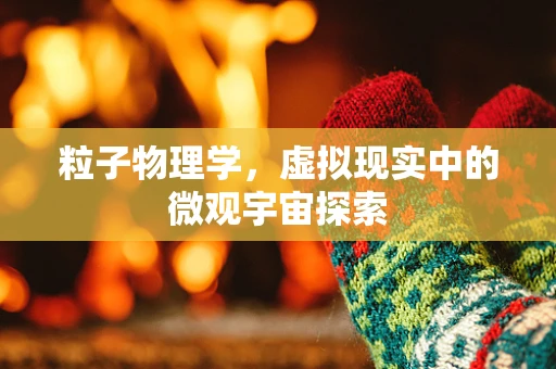 粒子物理学，虚拟现实中的微观宇宙探索