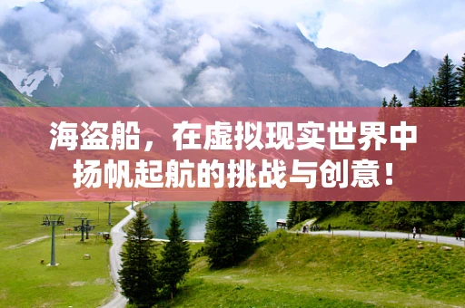 海盗船，在虚拟现实世界中扬帆起航的挑战与创意！