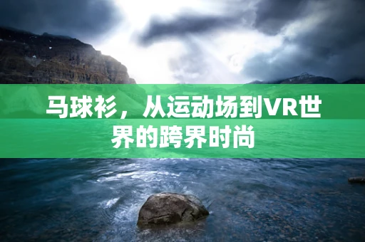 马球衫，从运动场到VR世界的跨界时尚