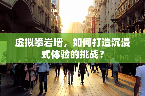 虚拟攀岩墙，如何打造沉浸式体验的挑战？