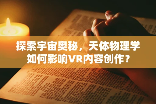 探索宇宙奥秘，天体物理学如何影响VR内容创作？