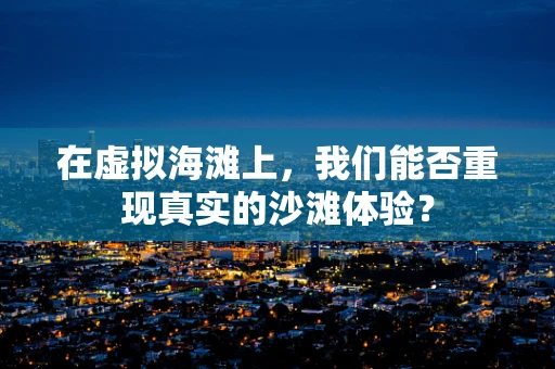 在虚拟海滩上，我们能否重现真实的沙滩体验？