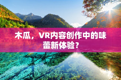 木瓜，VR内容创作中的味蕾新体验？