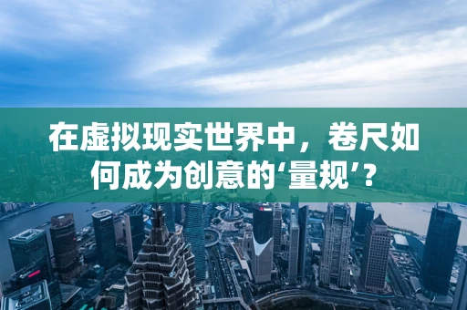 在虚拟现实世界中，卷尺如何成为创意的‘量规’？