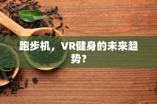 跑步机，VR健身的未来趋势？