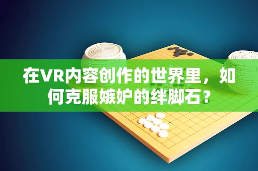 在VR内容创作的世界里，如何克服嫉妒的绊脚石？