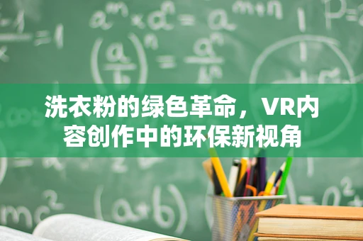 洗衣粉的绿色革命，VR内容创作中的环保新视角
