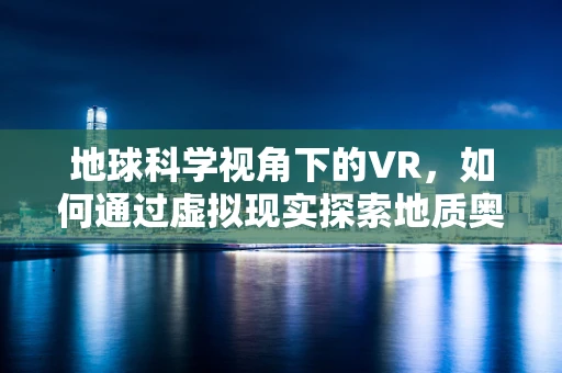 地球科学视角下的VR，如何通过虚拟现实探索地质奥秘？