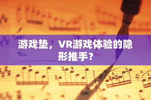 游戏垫，VR游戏体验的隐形推手？