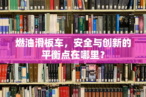 燃油滑板车，安全与创新的平衡点在哪里？