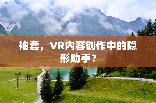 袖套，VR内容创作中的隐形助手？