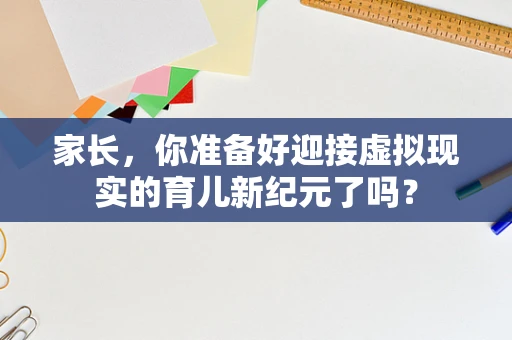 家长，你准备好迎接虚拟现实的育儿新纪元了吗？