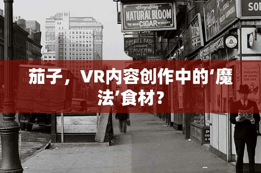 茄子，VR内容创作中的‘魔法’食材？
