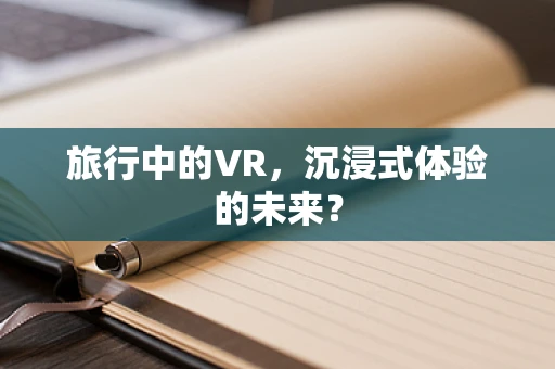 旅行中的VR，沉浸式体验的未来？