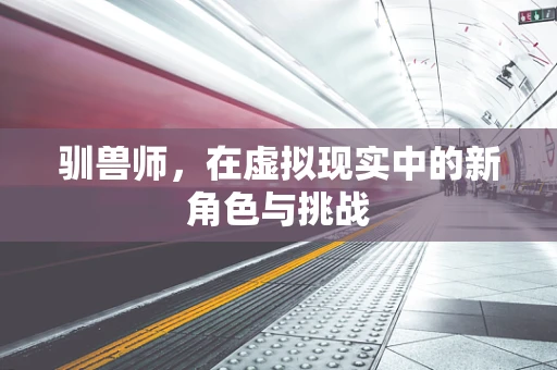 驯兽师，在虚拟现实中的新角色与挑战