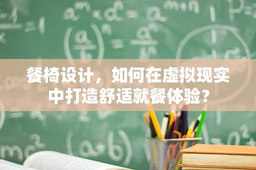 餐椅设计，如何在虚拟现实中打造舒适就餐体验？