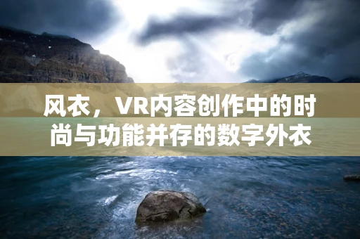 风衣，VR内容创作中的时尚与功能并存的数字外衣