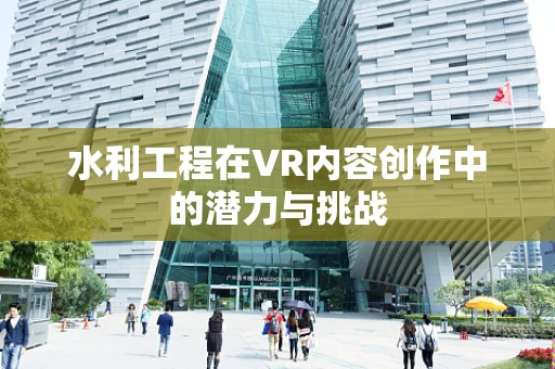 水利工程在VR内容创作中的潜力与挑战