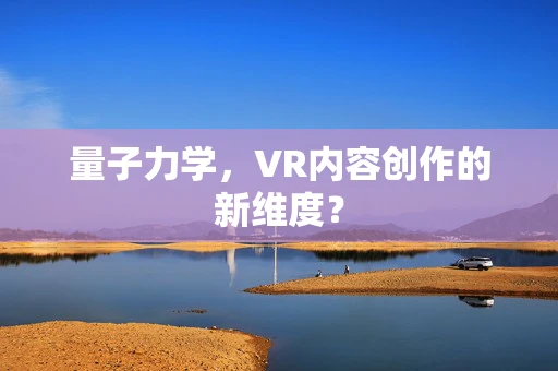 量子力学，VR内容创作的新维度？