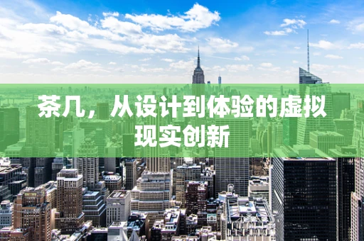 茶几，从设计到体验的虚拟现实创新